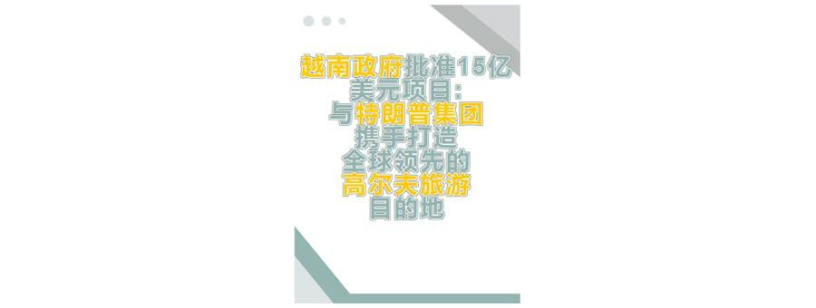 越南政府批准15亿美元项目:  与特朗普集团携手打造全球领先的高尔夫旅游目的地